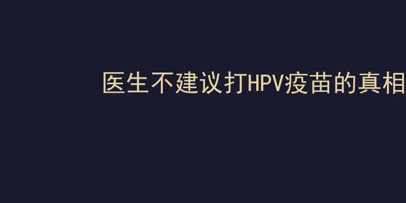 医生不建议打HPV疫苗的真相：安全性与必要性解析